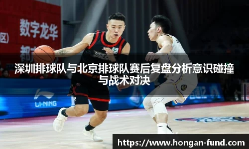 深圳排球队与北京排球队赛后复盘分析意识碰撞与战术对决