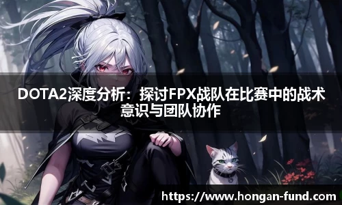DOTA2深度分析：探讨FPX战队在比赛中的战术意识与团队协作