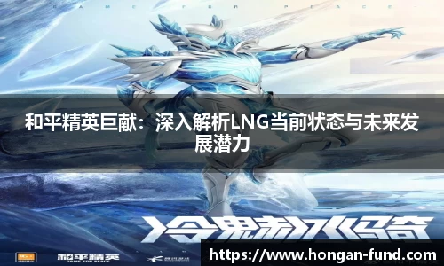 和平精英巨献：深入解析LNG当前状态与未来发展潜力