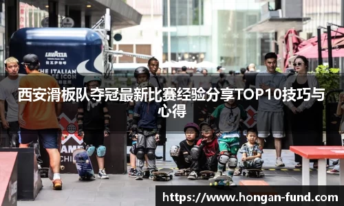 西安滑板队夺冠最新比赛经验分享TOP10技巧与心得