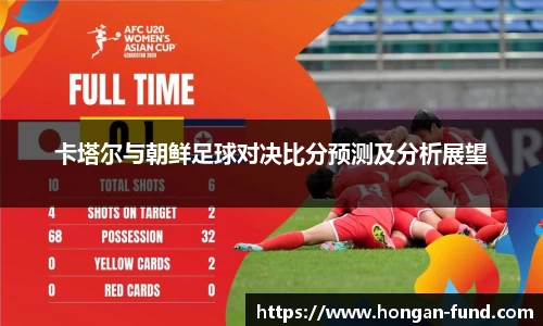 卡塔尔与朝鲜足球对决比分预测及分析展望