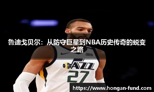 鲁迪戈贝尔：从防守巨星到NBA历史传奇的蜕变之路