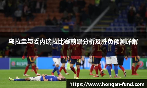 乌拉圭与委内瑞拉比赛前瞻分析及胜负预测详解
