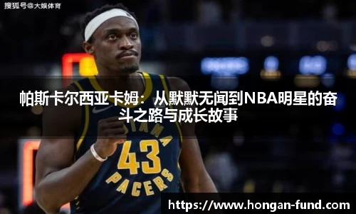 帕斯卡尔西亚卡姆：从默默无闻到NBA明星的奋斗之路与成长故事