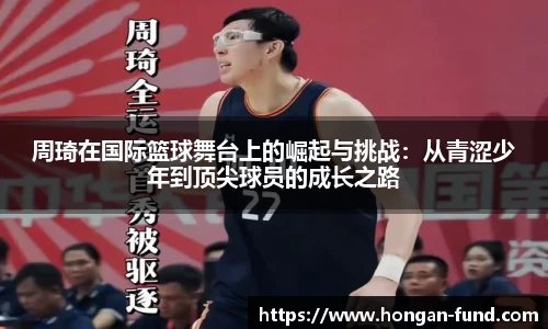 周琦在国际篮球舞台上的崛起与挑战：从青涩少年到顶尖球员的成长之路