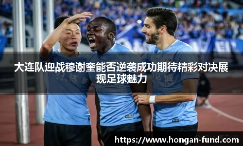 大连队迎战穆谢奎能否逆袭成功期待精彩对决展现足球魅力