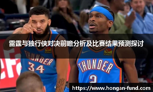 雷霆与独行侠对决前瞻分析及比赛结果预测探讨