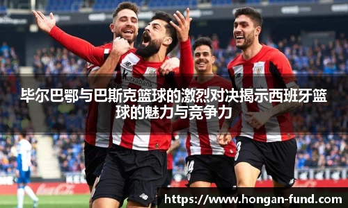 毕尔巴鄂与巴斯克篮球的激烈对决揭示西班牙篮球的魅力与竞争力