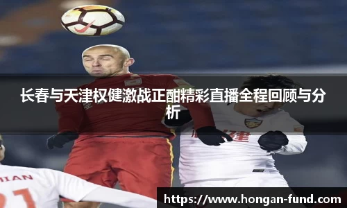 长春与天津权健激战正酣精彩直播全程回顾与分析