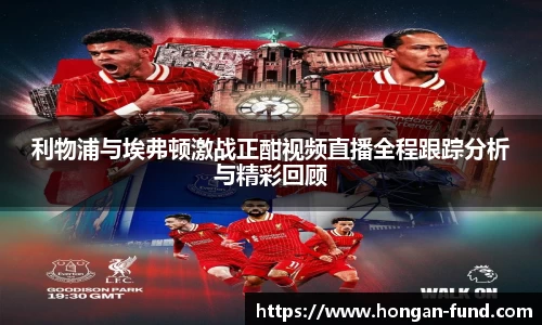 利物浦与埃弗顿激战正酣视频直播全程跟踪分析与精彩回顾