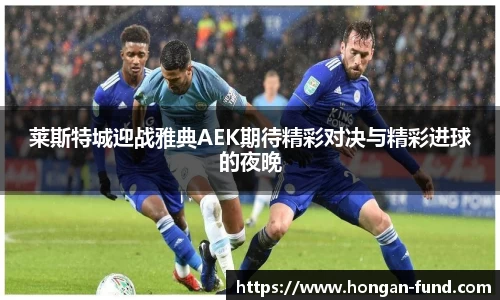 莱斯特城迎战雅典AEK期待精彩对决与精彩进球的夜晚
