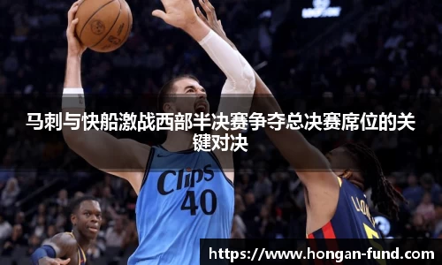 马刺与快船激战西部半决赛争夺总决赛席位的关键对决