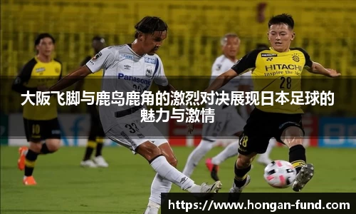 大阪飞脚与鹿岛鹿角的激烈对决展现日本足球的魅力与激情