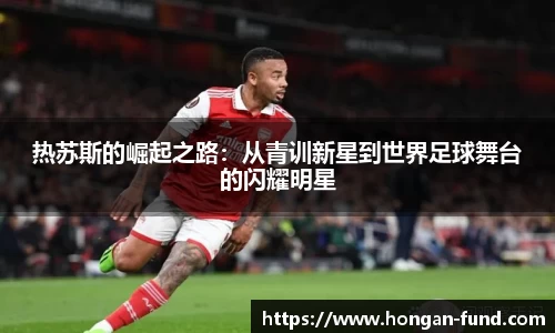 热苏斯的崛起之路：从青训新星到世界足球舞台的闪耀明星