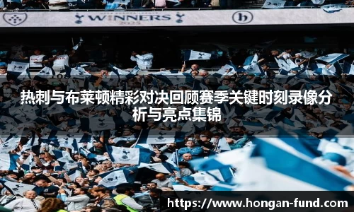 热刺与布莱顿精彩对决回顾赛季关键时刻录像分析与亮点集锦