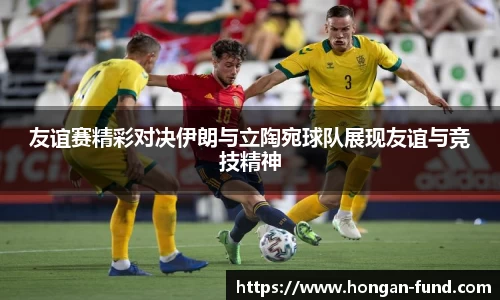友谊赛精彩对决伊朗与立陶宛球队展现友谊与竞技精神