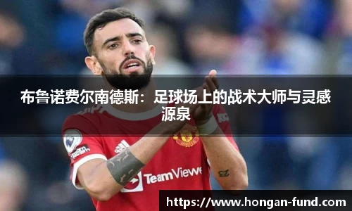 布鲁诺费尔南德斯：足球场上的战术大师与灵感源泉