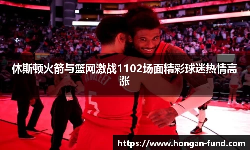 休斯顿火箭与篮网激战1102场面精彩球迷热情高涨