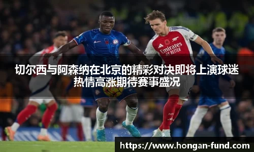 切尔西与阿森纳在北京的精彩对决即将上演球迷热情高涨期待赛事盛况