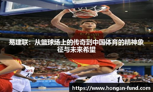 易建联：从篮球场上的传奇到中国体育的精神象征与未来希望